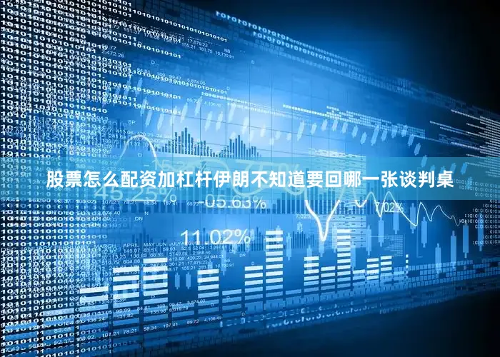 股票怎么配资加杠杆伊朗不知道要回哪一张谈判桌