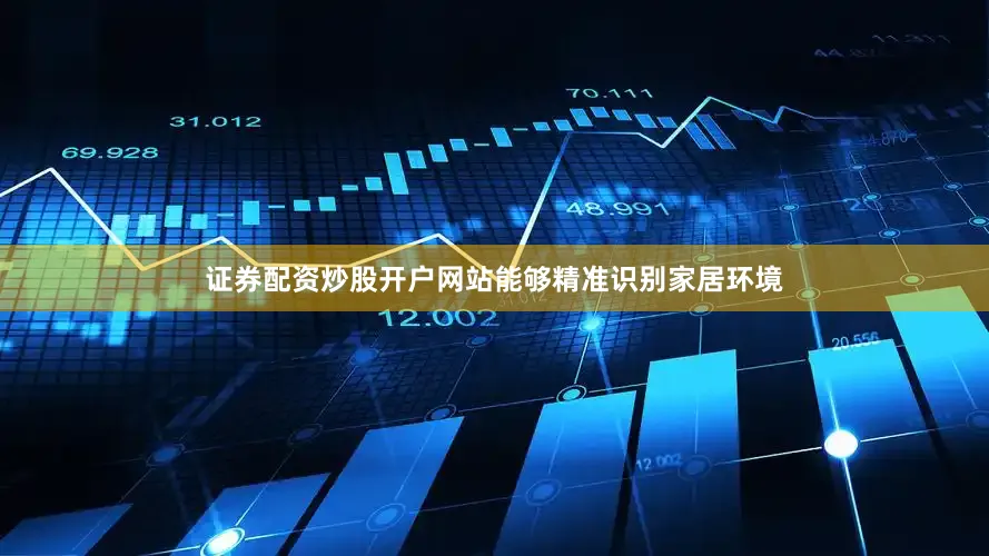 证券配资炒股开户网站能够精准识别家居环境