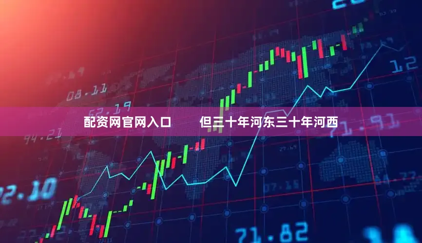 配资网官网入口        但三十年河东三十年河西