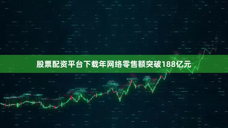 股票配资平台下载年网络零售额突破188亿元