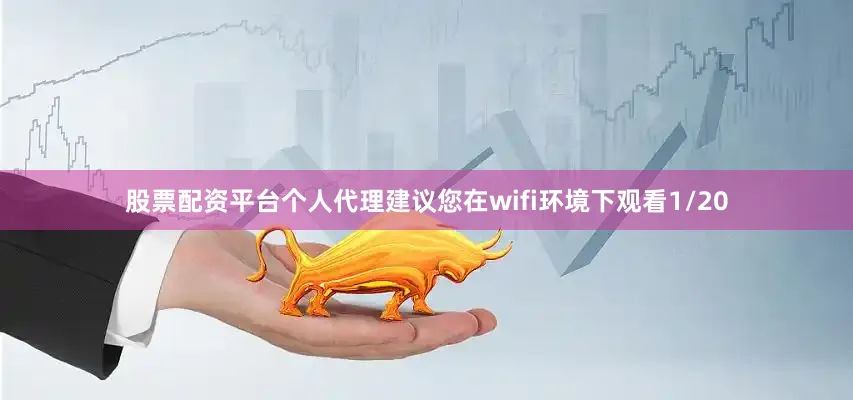 股票配资平台个人代理建议您在wifi环境下观看1/20