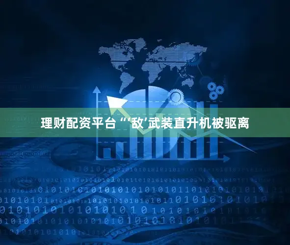 理财配资平台“‘敌’武装直升机被驱离