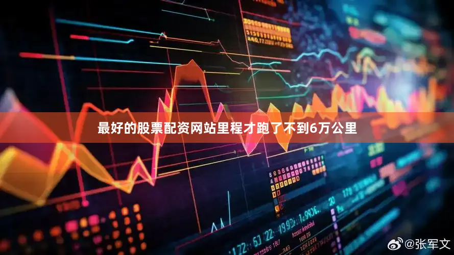 最好的股票配资网站里程才跑了不到6万公里