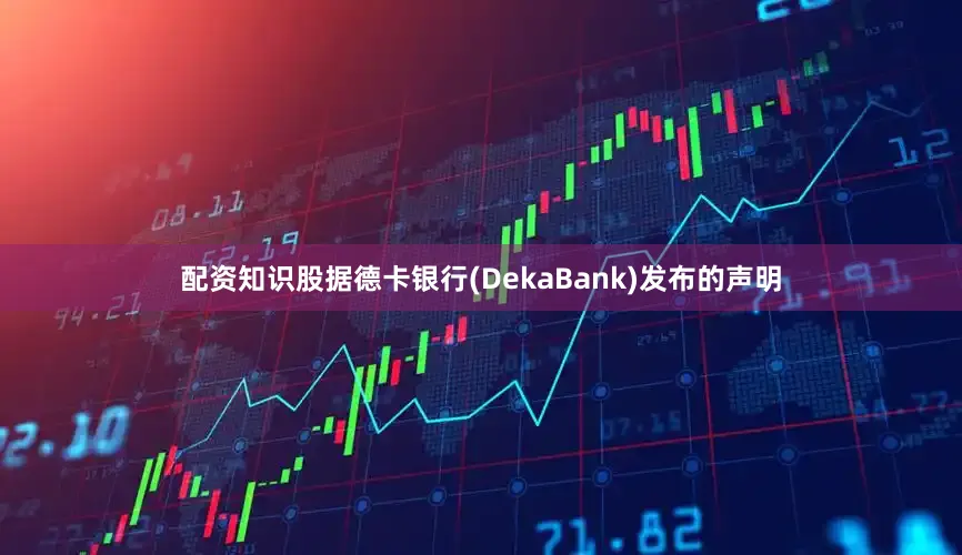配资知识股据德卡银行(DekaBank)发布的声明