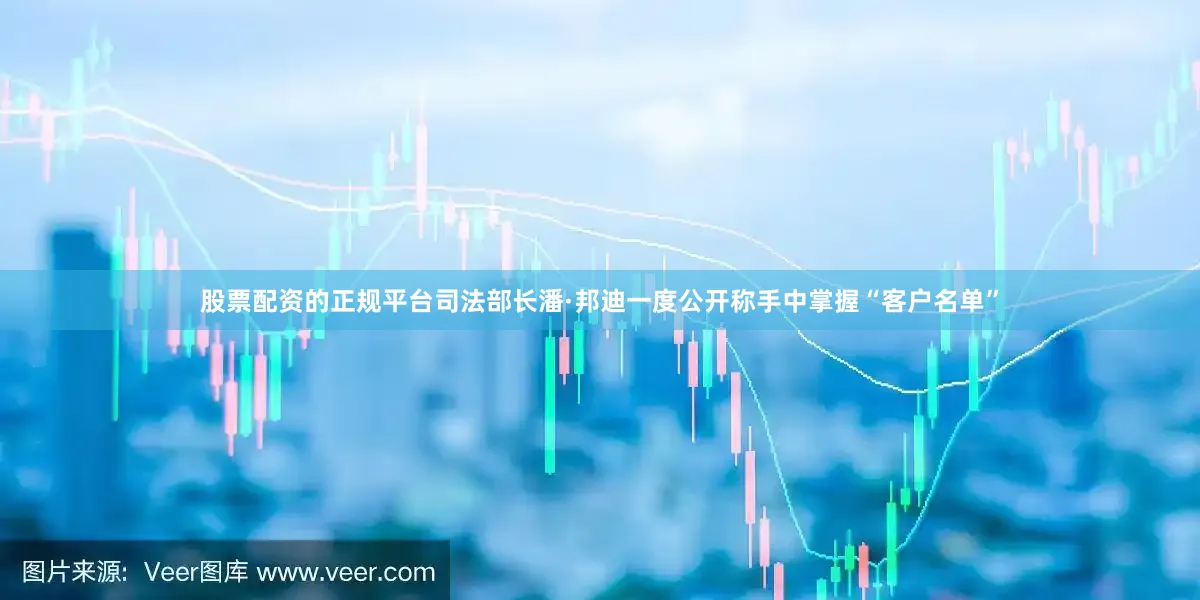 股票配资的正规平台　　司法部长潘·邦迪一度公开称手中掌握“客户名单”