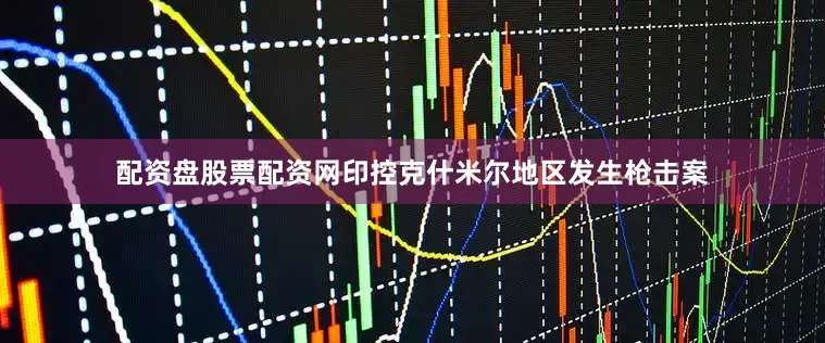配资盘股票配资网印控克什米尔地区发生枪击案