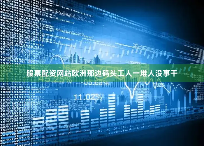 股票配资网站欧洲那边码头工人一堆人没事干